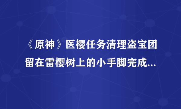 《原神》医樱任务清理盗宝团留在雷樱树上的小手脚完成图文教程 雷樱树位置汇总