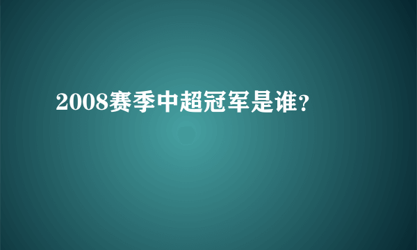 2008赛季中超冠军是谁？