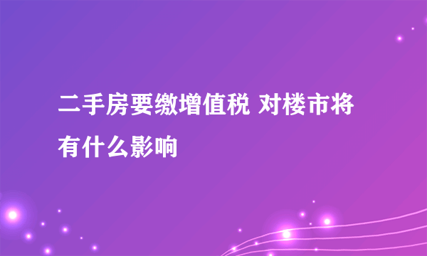二手房要缴增值税 对楼市将有什么影响