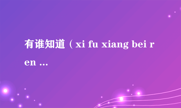 有谁知道（xi fu xiang bei ren yi qi cao de liu xia ）是什
