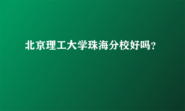 北京理工大学珠海分校好吗？