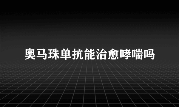 奥马珠单抗能治愈哮喘吗