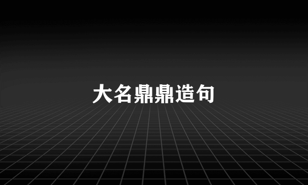 大名鼎鼎造句