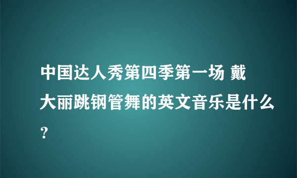 中国达人秀第四季第一场 戴大丽跳钢管舞的英文音乐是什么？