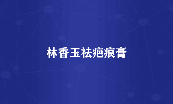 林香玉祛疤痕膏