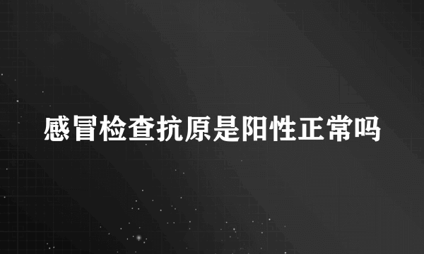 感冒检查抗原是阳性正常吗