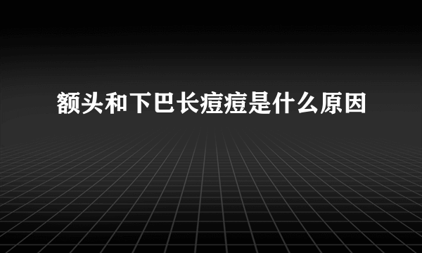 额头和下巴长痘痘是什么原因