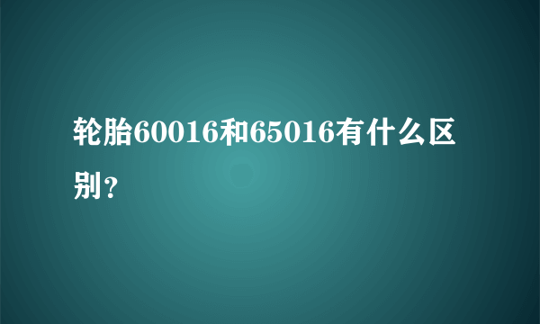 轮胎60016和65016有什么区别？