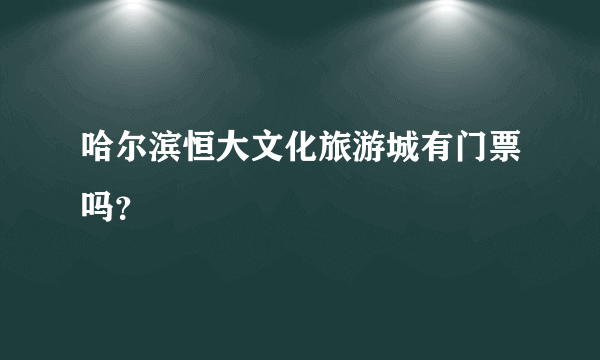 哈尔滨恒大文化旅游城有门票吗？
