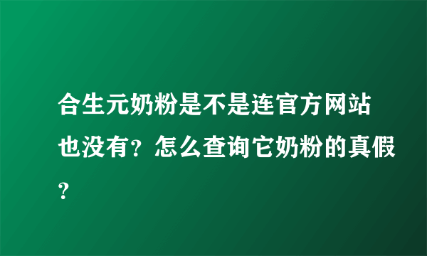 合生元奶粉是不是连官方网站也没有？怎么查询它奶粉的真假？