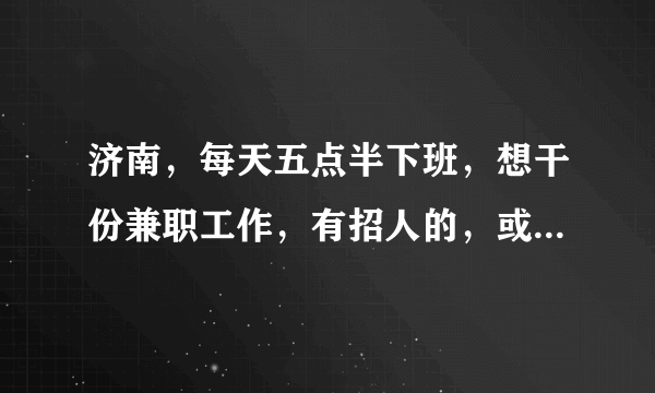 济南，每天五点半下班，想干份兼职工作，有招人的，或者有什么好点子的分享一下吧。
