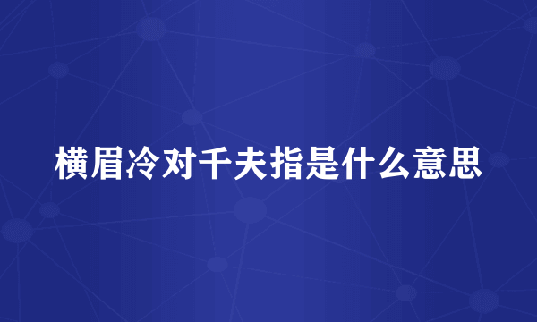 横眉冷对千夫指是什么意思