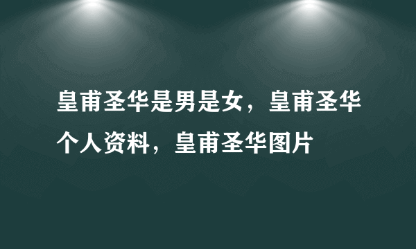 皇甫圣华是男是女，皇甫圣华个人资料，皇甫圣华图片