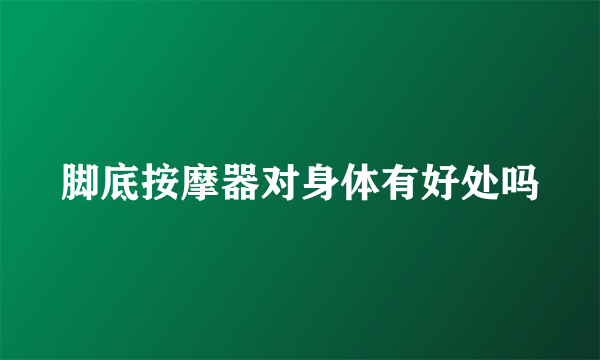 脚底按摩器对身体有好处吗