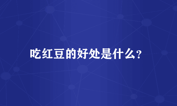 吃红豆的好处是什么？