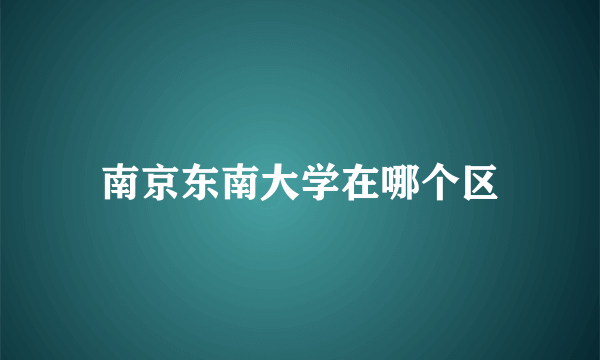 南京东南大学在哪个区