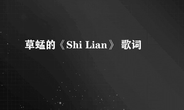 草蜢的《Shi Lian》 歌词