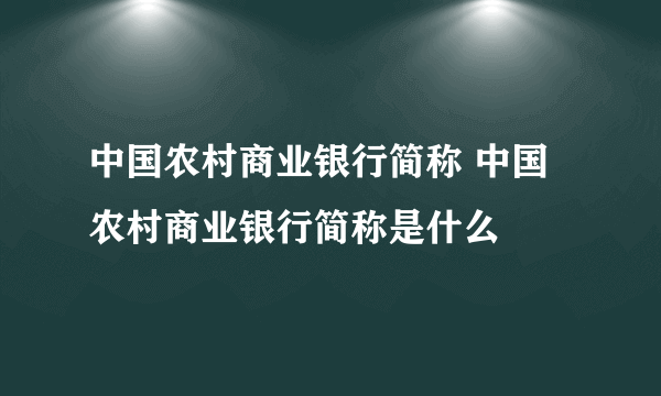 中国农村商业银行简称 中国农村商业银行简称是什么