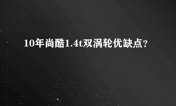 10年尚酷1.4t双涡轮优缺点？
