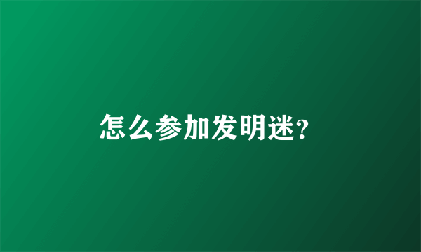 怎么参加发明迷？