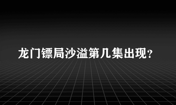 龙门镖局沙溢第几集出现？