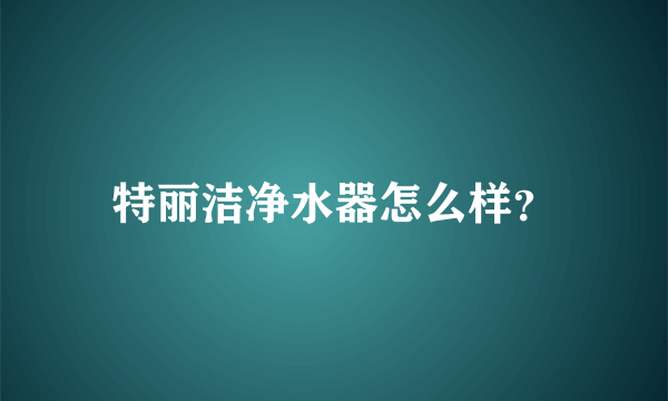 特丽洁净水器怎么样？
