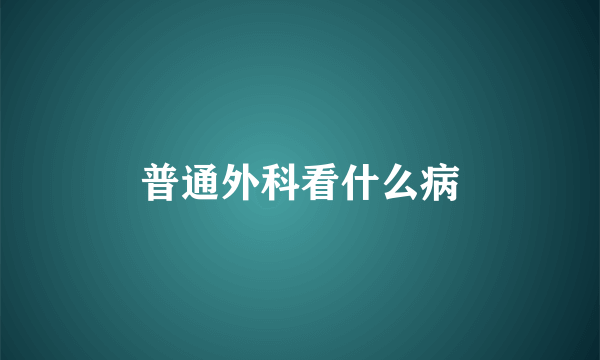 普通外科看什么病