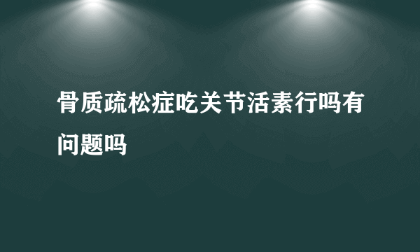 骨质疏松症吃关节活素行吗有问题吗