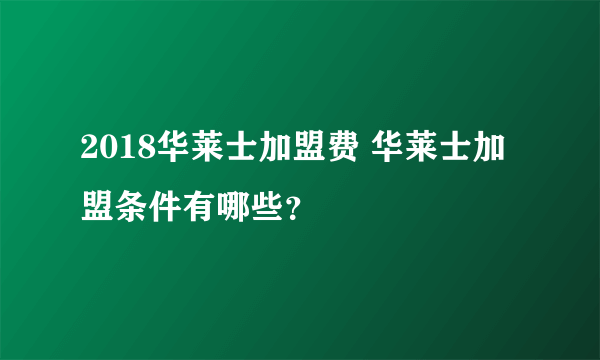 2018华莱士加盟费 华莱士加盟条件有哪些？