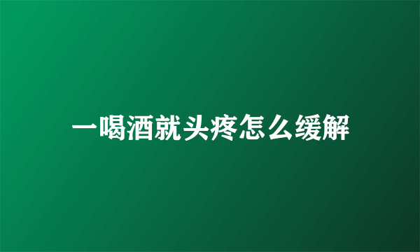 一喝酒就头疼怎么缓解