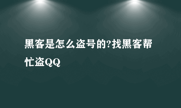 黑客是怎么盗号的?找黑客帮忙盗QQ