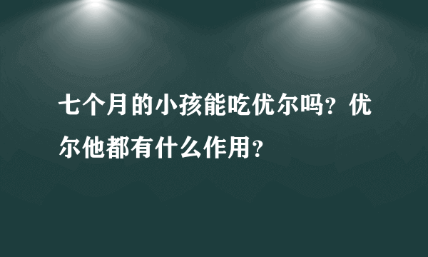 七个月的小孩能吃优尔吗？优尔他都有什么作用？