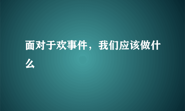 面对于欢事件，我们应该做什么