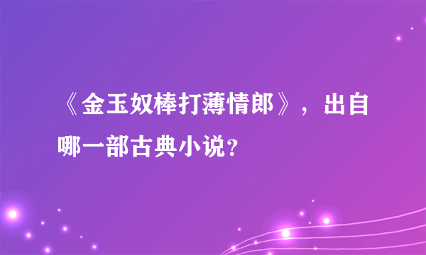 《金玉奴棒打薄情郎》，出自哪一部古典小说？