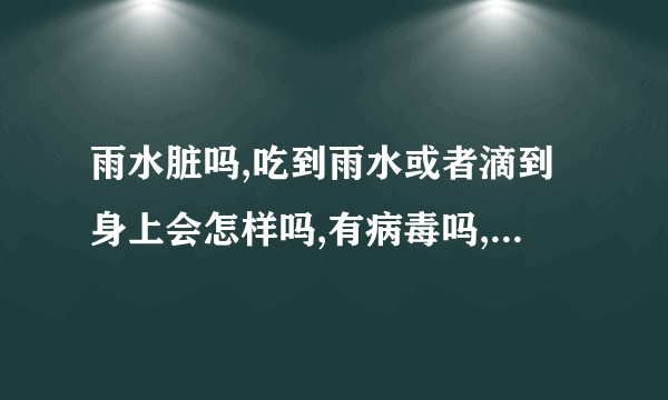 雨水脏吗,吃到雨水或者滴到身上会怎样吗,有病毒吗,有细菌吗