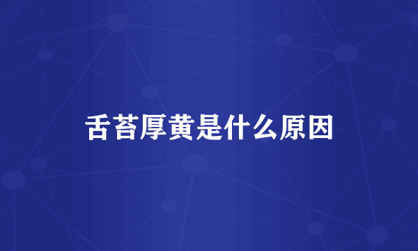 舌苔厚黄是什么原因