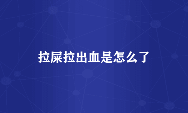拉屎拉出血是怎么了