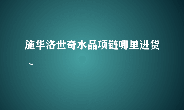 施华洛世奇水晶项链哪里进货 ~