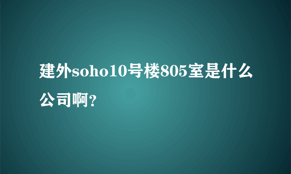 建外soho10号楼805室是什么公司啊？