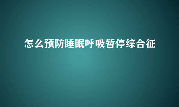 怎么预防睡眠呼吸暂停综合征