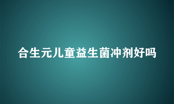 合生元儿童益生菌冲剂好吗
