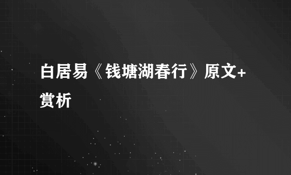 白居易《钱塘湖春行》原文+赏析