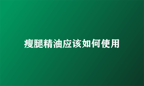 瘦腿精油应该如何使用