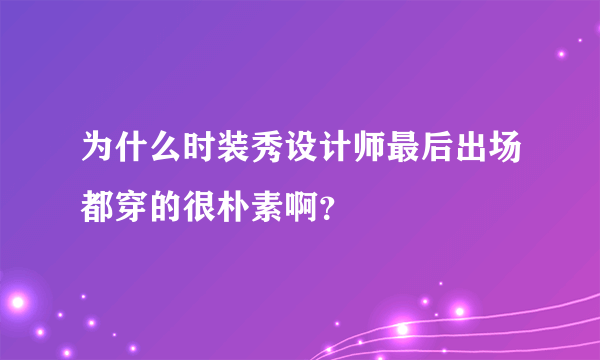 为什么时装秀设计师最后出场都穿的很朴素啊？