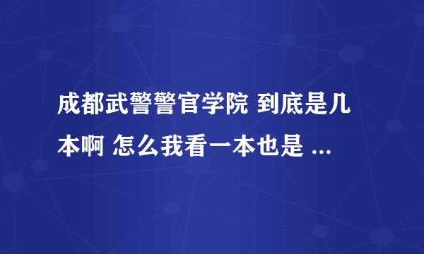 成都武警警官学院 到底是几本啊 怎么我看一本也是 二本也是 到底怎么回事啊 那二本分数线是多少啊？