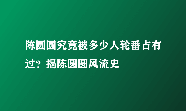 陈圆圆究竟被多少人轮番占有过？揭陈圆圆风流史