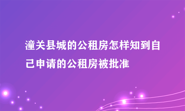 潼关县城的公租房怎样知到自己申请的公租房被批准