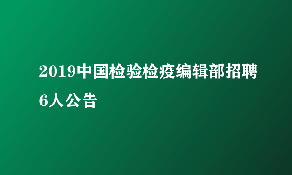 2019中国检验检疫编辑部招聘6人公告