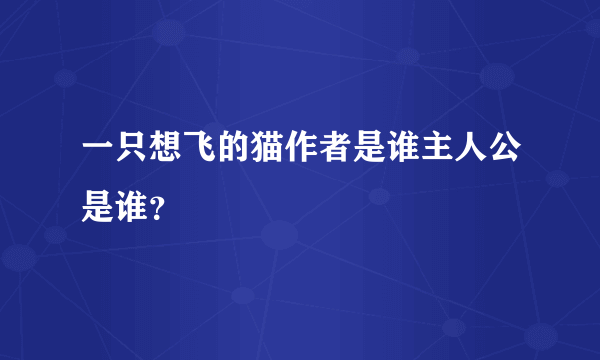 一只想飞的猫作者是谁主人公是谁？