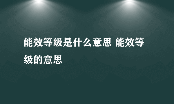 能效等级是什么意思 能效等级的意思